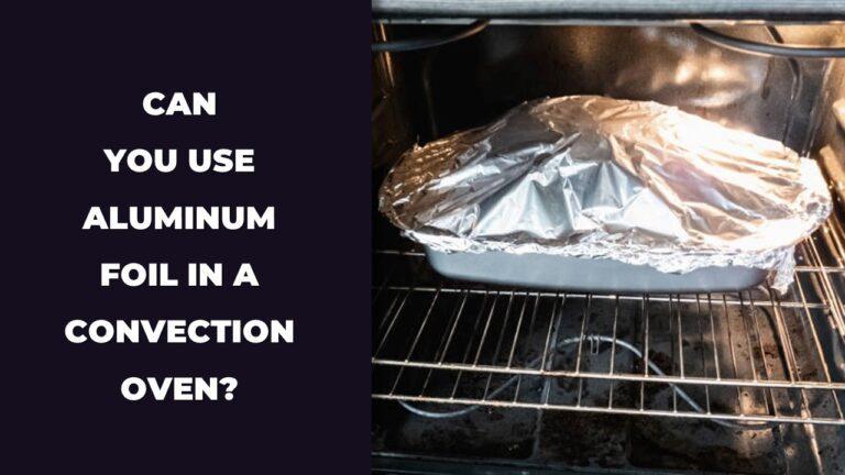 can you use aluminum foil in a convection oven?